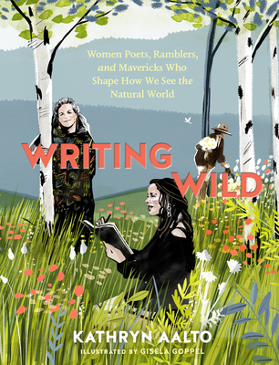 Writing Wild: Women Poets, Ramblers, and Mavericks Who Shape How We See the Natural World By Kathryn Aalto Cover Image