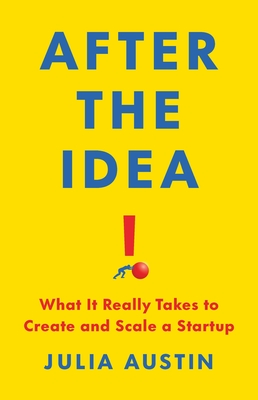 After the Idea: What It Really Takes to Create and Scale a Startup By Julia Austin Cover Image