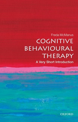 Cognitive Behavioural Therapy: A Very Short Introduction (Very Short Introductions) By Freda McManus Cover Image