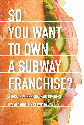 So You Want to Own a Subway Franchise?: A Decade in the Restaurant Business By Dylan Randall, Shayne Randall Cover Image
