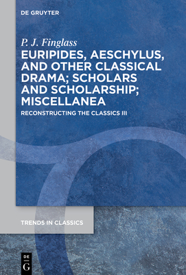 Euripides, Aeschylus, and Other Classical Drama; Scholars and Scholarship; Miscellanea: Reconstructing the Classics III (Trends in Classics - Supplementary Volumes)
