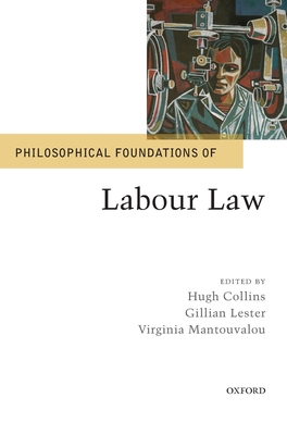Philosophical Foundations of Labour Law (Philosophical Foundations of Law) By Hugh Collins (Editor), Gillian Lester (Editor), Virginia Mantouvalou (Editor) Cover Image