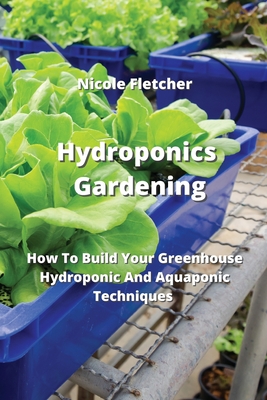 Hydroponics Gardening: How To Build Your Greenhouse Hydroponic And Aquaponic Techniques Cover Image