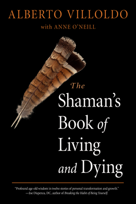 The Shaman's Book of Living and Dying By Alberto Villoldo, Anne O'Neill Cover Image