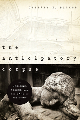 The Anticipatory Corpse: Medicine, Power, and the Care of the Dying (Notre Dame Studies in Medical Ethics and Bioethics)