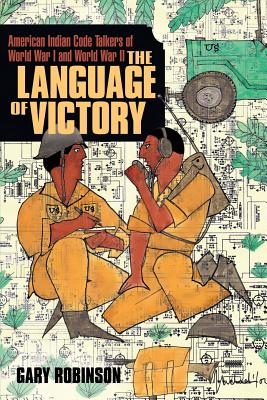 The Language of Victory: Code Talkers of WWI and WWII By Gary Robinson Cover Image