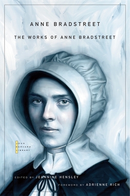 The Works of Anne Bradstreet (John Harvard Library #121) By Anne Bradstreet, Jeannine Hensley (Editor), Adrienne Rich (Foreword by) Cover Image