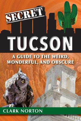 Secret Tucson: A Guide to the Weird, Wonderful, and Obscure Cover Image