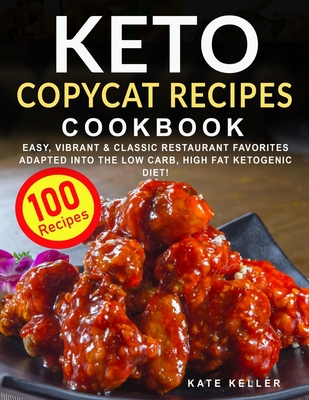 Keto Copycat Recipes Cookbook: Easy, Vibrant & Mouthwatering Restaurant Favorites Adapted into the Ketogenic Diet + Secret Hacks & Tips to a Nostalgi By Kate Keller Cover Image