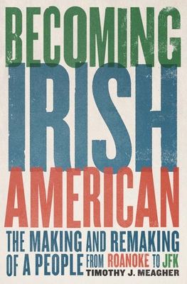 Becoming Irish American: The Making and Remaking of a People from Roanoke to JFK By Timothy J. Meagher Cover Image