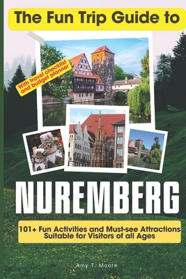 The Fun Trip Guide To Nuremberg: 101+ Fun Activities and Must-see Attractions Suitable for Visitors Of All Ages In Nuremberg Cover Image