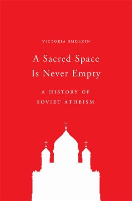 A Sacred Space Is Never Empty: A History of Soviet Atheism By Victoria Smolkin Cover Image