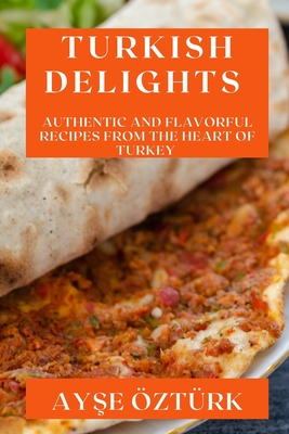 Turkish Delights: Authentic and Flavorful Recipes from the Heart of Turkey Cover Image