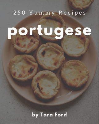 250 Yummy Portugese Recipes: The Yummy Portugese Cookbook for All Things Sweet and Wonderful! Cover Image