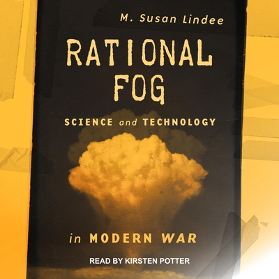 Rational Fog Lib/E: Science and Technology in Modern War By Kirsten Potter (Read by), M. Susan Lindee Cover Image