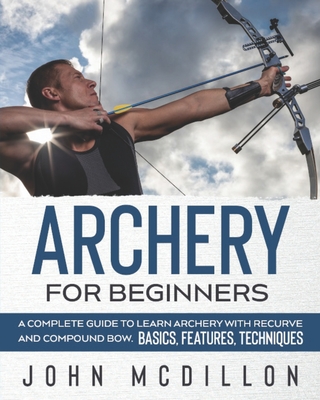 Archery for Beginners: A Complete Guide to Learn Archery with Recurve and Compound Bow. Basics, Features, Techniques. Cover Image