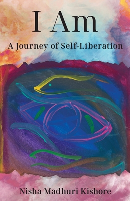 I Am: A Journey of Self-Liberation By Nisha Madhuri Kishore Cover Image