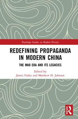 Redefining Propaganda in Modern China: The Mao Era and Its Legacies (Routledge Studies in Modern History) By James Farley (Editor), Matthew D. Johnson (Editor) Cover Image