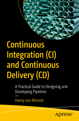 Continuous Integration (CI) and Continuous Delivery (CD): A Practical Guide to Designing and Developing Pipelines Cover Image