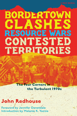 Bordertown Clashes, Resource Wars, and Contested Territories in the Four Corners: The Turbulent 1970s By John Redhouse, Melanie K. Yazzie (Editor), Jennifer Denetdale (Foreword by) Cover Image
