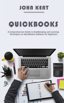 QuickBooks: A Comprehensive Guide to Bookkeeping and Learning Techniques on QuickBooks Software for Beginners By John Kent Cover Image