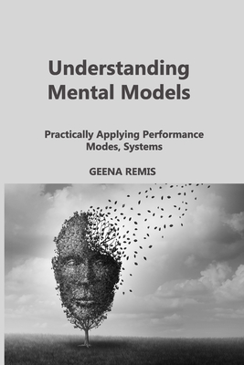 Understanding Mental Models: Practically Applying Performance Modes, Systems By Geena Remis Cover Image