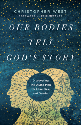 Our Bodies Tell God's Story: Discovering the Divine Plan for Love, Sex, and Gender By Christopher West, Eric Metaxas (Foreword by) Cover Image