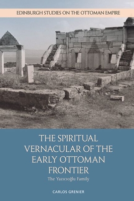 The Spiritual Vernacular of the Early Ottoman Frontier: The Yazıcıoğlu Family (Edinburgh Studies on the Ottoman Empire) Cover Image