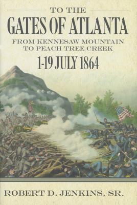 To the Gates of Atlanta: From Kennesaw Mountain to Peach Tree Creek, 119 July 1864 By Robert D. Jenkins Sr Cover Image