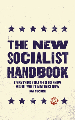 The New Socialist Handbook: Everything You Need to Know About Why It Matters Now By Dan Tucker Cover Image