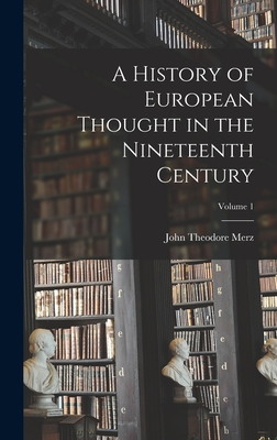 A History of European Thought in the Nineteenth Century; Volume 1 By John Theodore Merz Cover Image