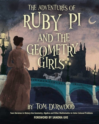 The Adventures of Ruby Pi and the Geometry Girls: Teen Heroines in History Use Geometry, Algebra, and Other Mathematics to Solve Colossal Problems (Ruby Pi Adventure #1)