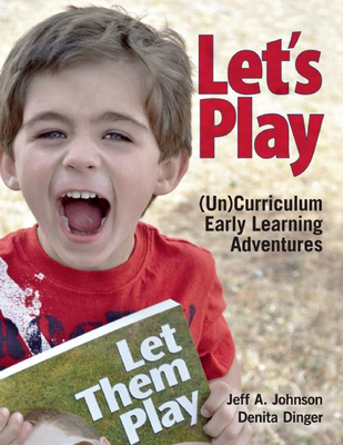 Let's Play: Uncurriculum Early Learning Adventures By Jeff A. Johnson, Denita Dinger Cover Image