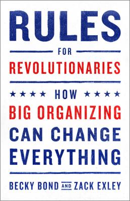 Rules for Revolutionaries: How Big Organizing Can Change Everything By Becky Bond, Zack Exley Cover Image