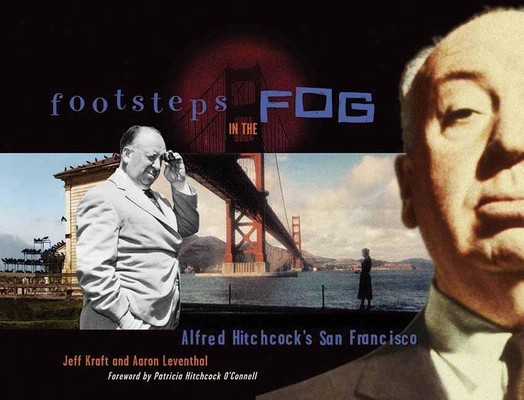 Footsteps in the Fog: Alfred Hitchcock's San Francisco By Jeff Kraft, Aaron Leventhal, Patricia Hitchcock O'Connell (Foreword by) Cover Image