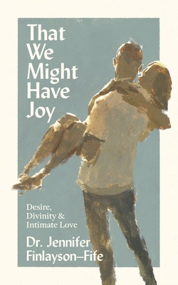 That We Might Have Joy: Desire, Divinity & Intimate Love By Jennifer Finlayson-Fife Cover Image