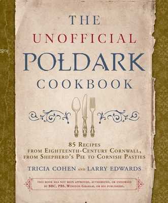 The Unofficial Poldark Cookbook: 85 Recipes from Eighteenth-Century Cornwall, from Shepherd's Pie to Cornish Pasties By Tricia Cohen, Larry Edwards Cover Image