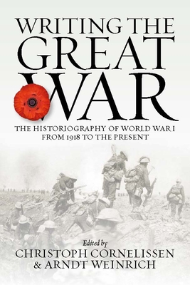 Writing the Great War: The Historiography of World War I from 1918 to the Present By Christoph Cornelissen (Editor), Arndt Weinrich (Editor) Cover Image
