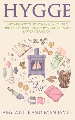 Hygge: 3 Manuscripts - Discover How To Live Cozily & Enjoy Life's Simple Pleasures With Everyday Mindfulness and Law of Attra By Amy White, Ryan James Cover Image