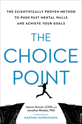 The Choice Point: The Scientifically Proven Method to Push Past Mental Walls and Achieve Your Goals By Joanna Grover, LCSW, Jonathan Rhodes, PhD, Martina Navratilova (Foreword by) Cover Image