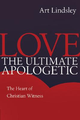 Love, the Ultimate Apologetic: The Heart of Christian Witness By Art Lindsley Cover Image