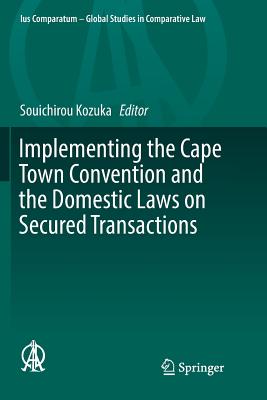 Implementing the Cape Town Convention and the Domestic Laws on Secured Transactions (Ius Comparatum - Global Studies in Comparative Law #22)