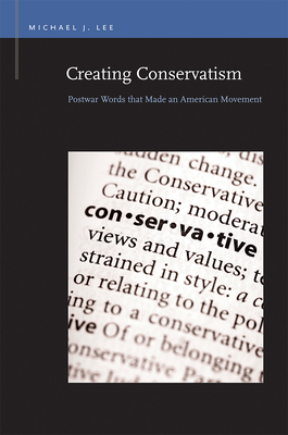 Creating Conservatism: Postwar Words that Made an American Movement (Rhetoric & Public Affairs) By Michael J. Lee Cover Image
