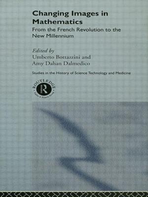 Changing Images in Mathematics: From the French Revolution to the New Millennium (Routledge Studies in the History of Science) By Umberto Bottazini (Editor), Amy Dahan Dalmedico (Editor) Cover Image