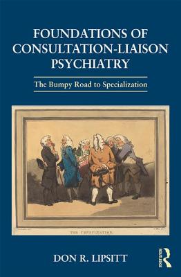 Foundations of Consultation-Liaison Psychiatry: The Bumpy Road to Specialization By Don R. Lipsitt Cover Image