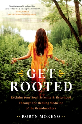 Get Rooted: Reclaim Your Soul, Serenity, and Sisterhood Through the Healing Medicine of the Grandmothers By Robyn Moreno Cover Image