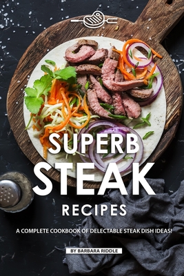 Superb Steak Recipes: A Complete Cookbook of Delectable Steak Dish Ideas! By Barbara Riddle Cover Image