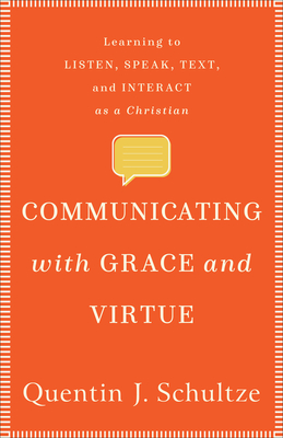 Communicating with Grace and Virtue: Learning to Listen, Speak, Text, and Interact as a Christian By Quentin J. Schultze Cover Image