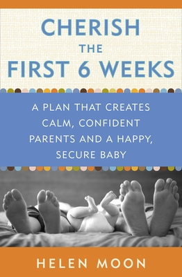 Cherish the First Six Weeks: A Plan that Creates Calm, Confident Parents and a Happy, Secure Baby By Helen Moon Cover Image