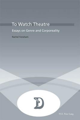 To Watch Theatre: Essays on Genre and Corporeality (Dramaturgies #16) By Marc Maufort (Editor), Rachel Fensham (Editor) Cover Image